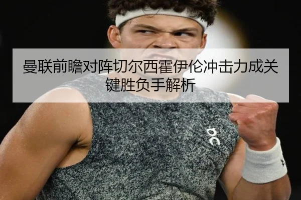 曼联前瞻对阵切尔西霍伊伦冲击力成关键胜负手解析