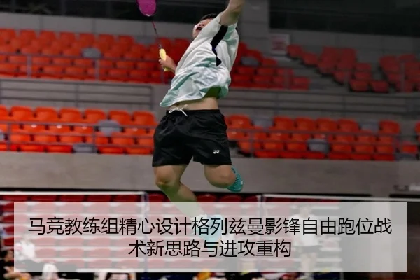 马竞教练组精心设计格列兹曼影锋自由跑位战术新思路与进攻重构