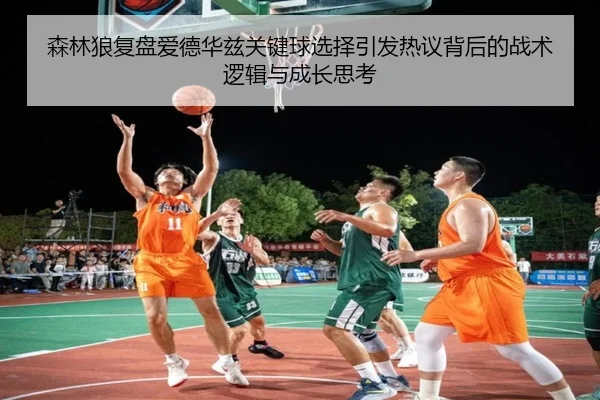 森林狼复盘爱德华兹关键球选择引发热议背后的战术逻辑与成长思考