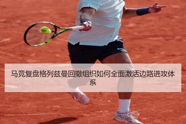 马竞复盘格列兹曼回撤组织如何全面激活边路进攻体系