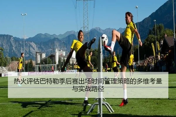 热火评估巴特勒季后赛出场时间管理策略的多维考量与实战路径