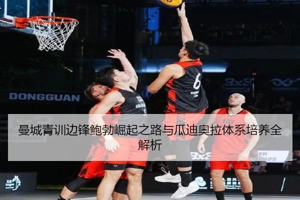曼城青训边锋鲍勃崛起之路与瓜迪奥拉体系培养全解析