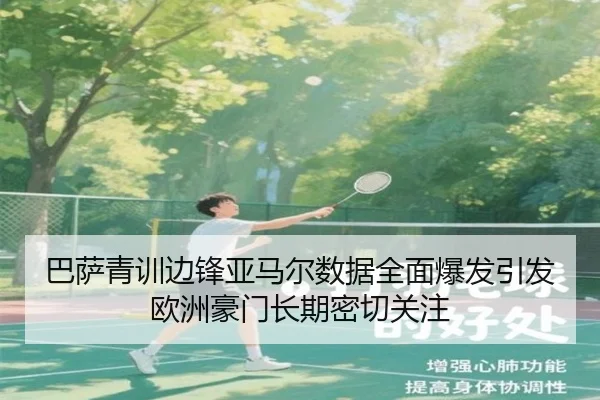 巴萨青训边锋亚马尔数据全面爆发引发欧洲豪门长期密切关注