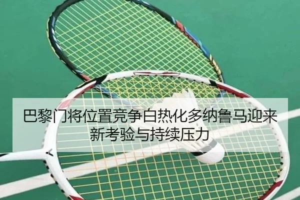 巴黎门将位置竞争白热化多纳鲁马迎来新考验与持续压力