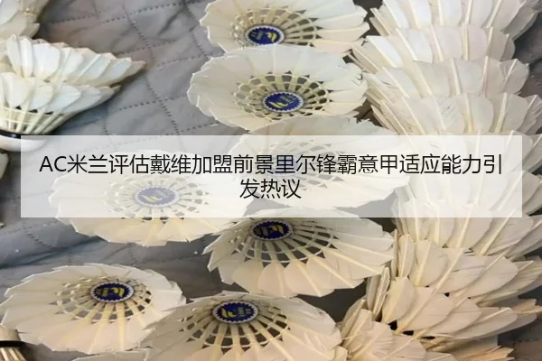 AC米兰评估戴维加盟前景里尔锋霸意甲适应能力引发热议